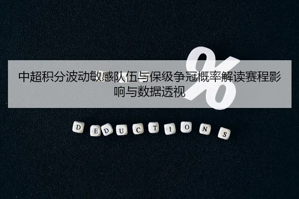 中超积分波动敏感队伍与保级争冠概率解读赛程影响与数据透视