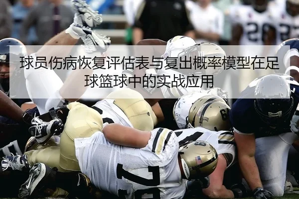 球员伤病恢复评估表与复出概率模型在足球篮球中的实战应用