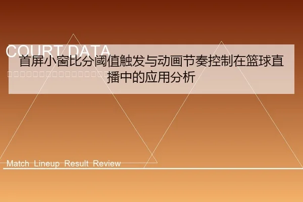 首屏小窗比分阈值触发与动画节奏控制在篮球直播中的应用分析